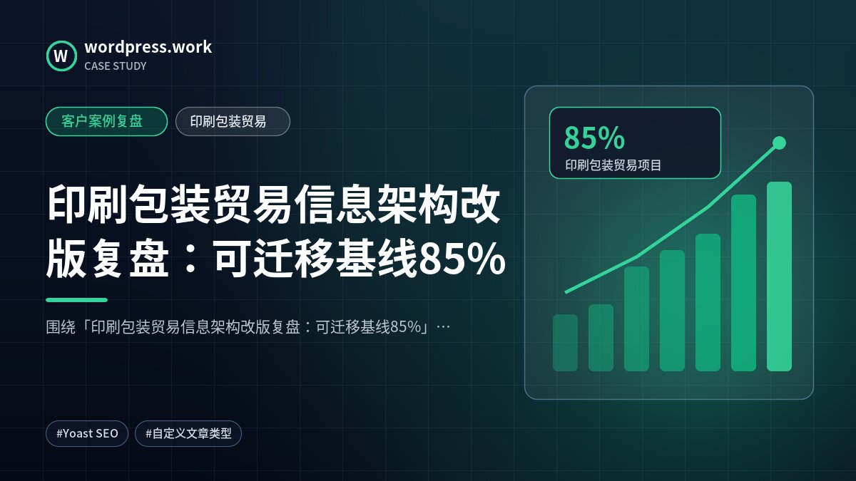 印刷包装贸易信息架构改版复盘：可迁移基线85%｜客户案例复盘｜印刷包装贸易