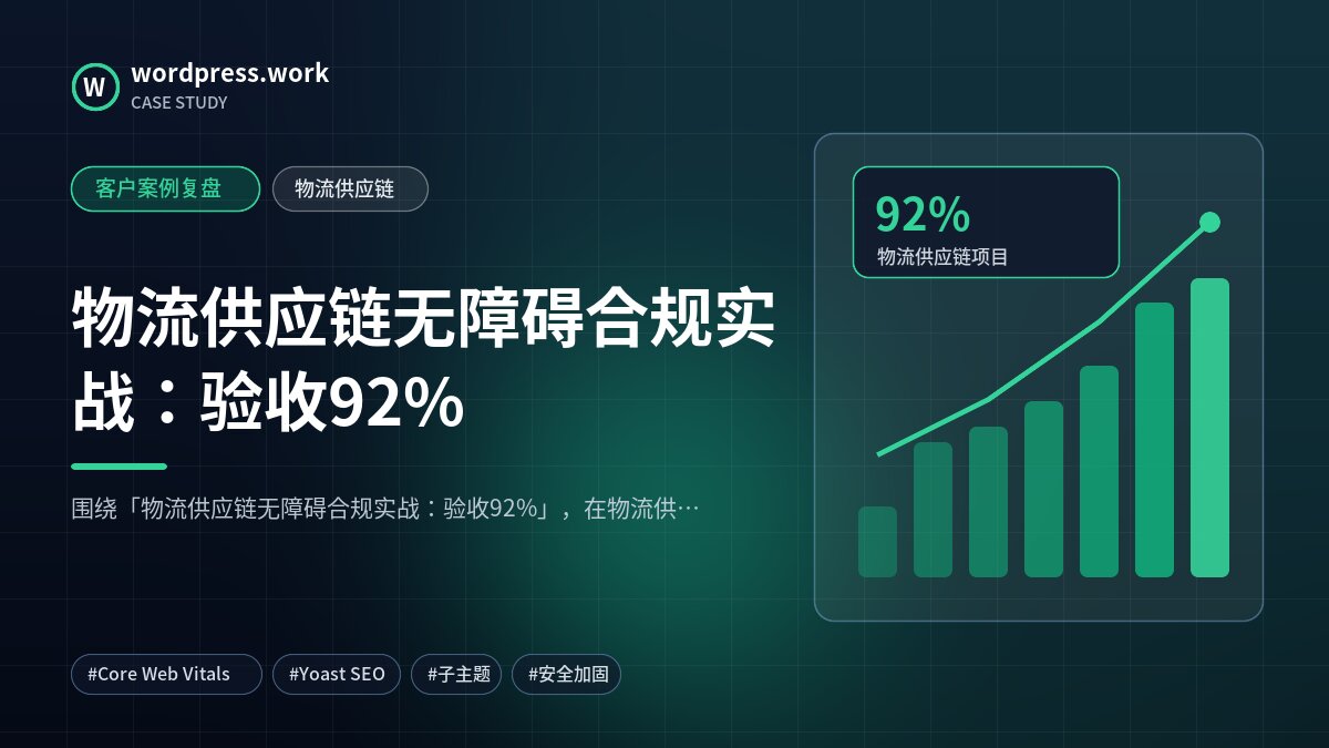 物流供应链无障碍合规实战:验收92%|客户案例复盘|物流供应链
