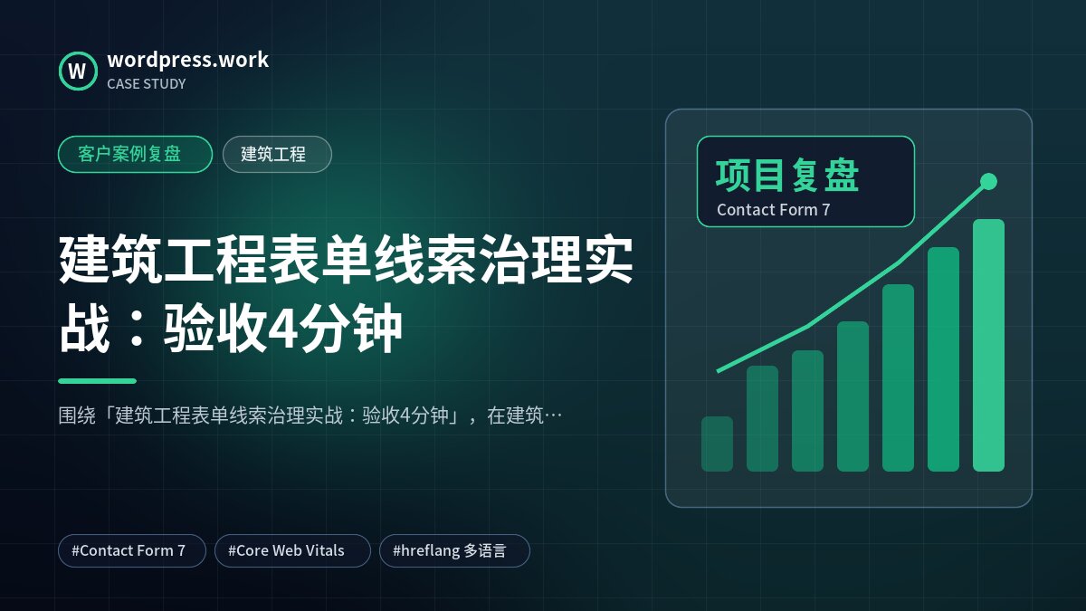 建筑工程表单线索治理实战：验收4分钟｜客户案例复盘｜建筑工程