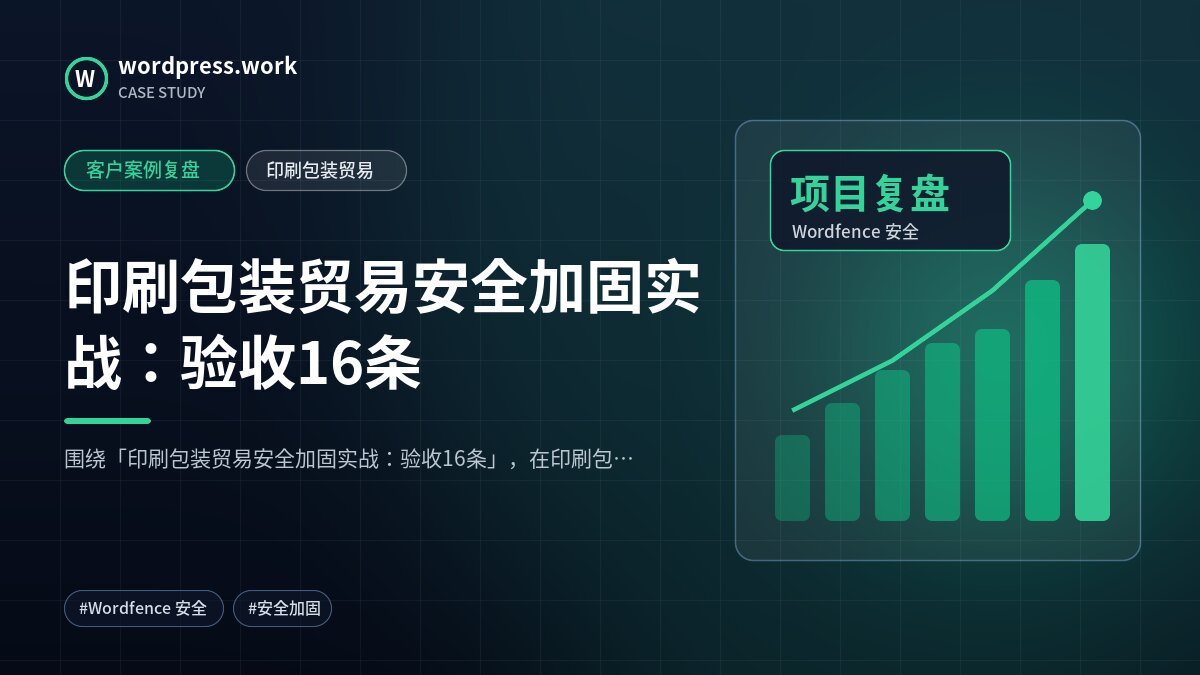 印刷包装贸易安全加固实战:验收16条|客户案例复盘|印刷包装贸易
