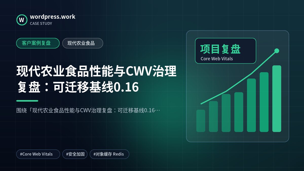 现代农业食品性能与CWV治理复盘:可迁移基线0.16|客户案例复盘|现代农业食品