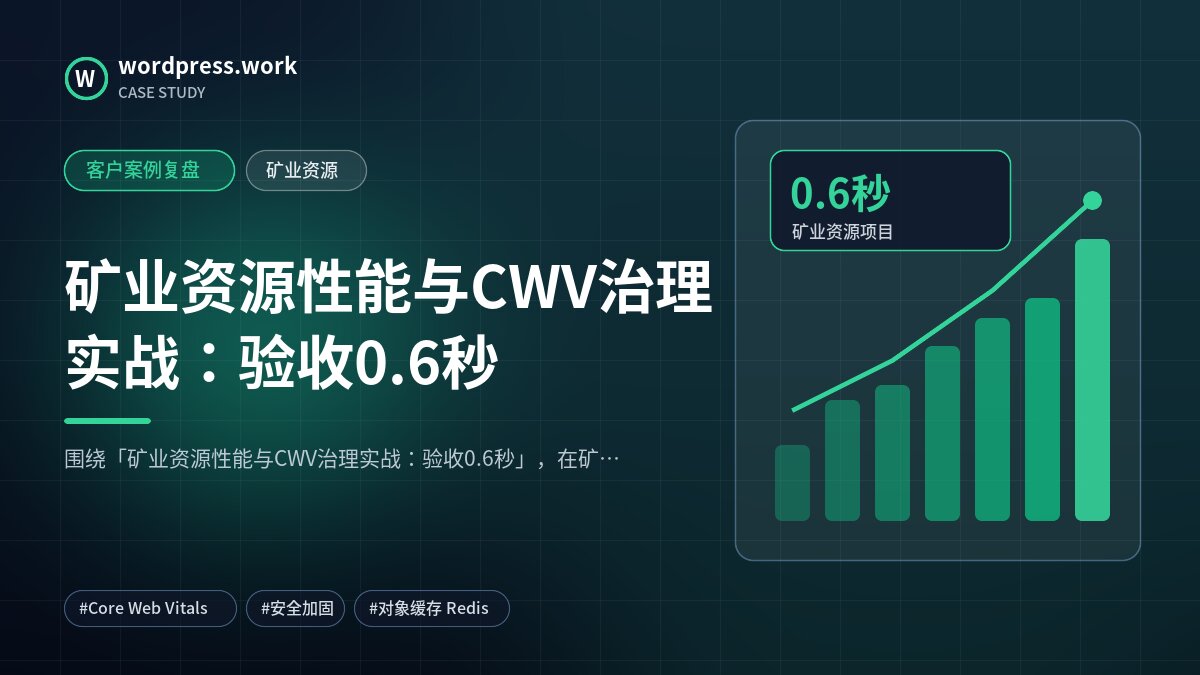 矿业资源性能与CWV治理实战:验收0.6秒|客户案例复盘|矿业资源