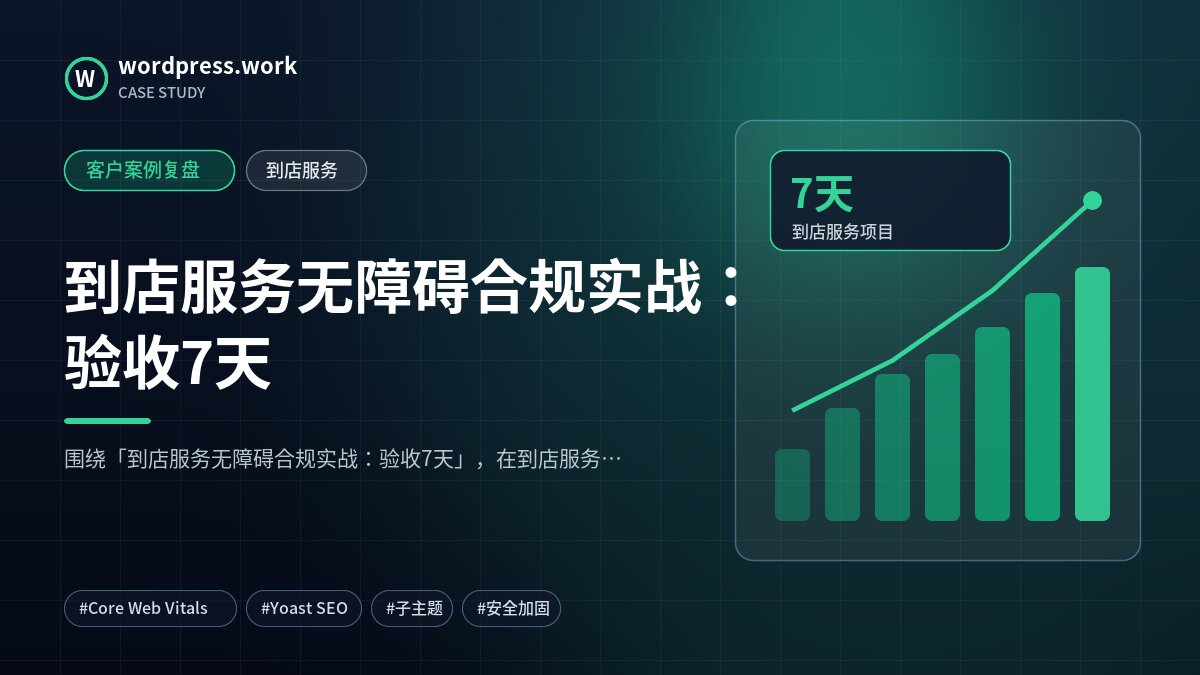 到店服务无障碍合规实战:验收7天|客户案例复盘|到店服务