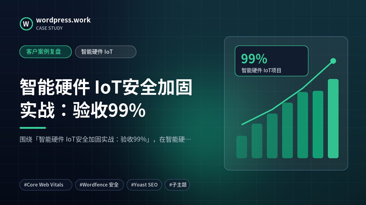 智能硬件 IoT安全加固实战：验收99%｜客户案例复盘｜智能硬件 IoT
