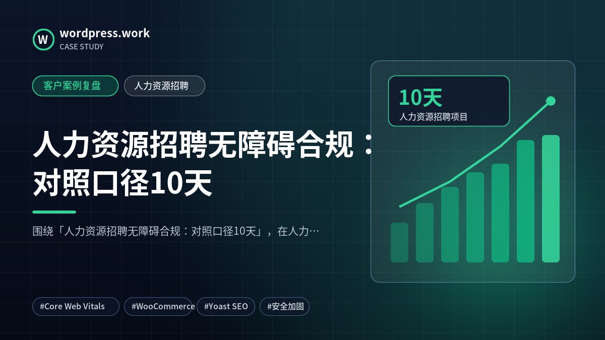 人力资源招聘无障碍合规：对照口径10天｜客户案例复盘｜人力资源招聘