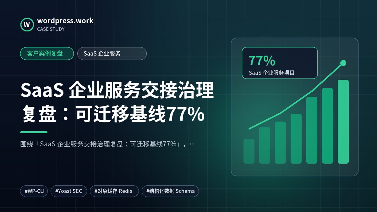 SaaS 企业服务交接治理复盘:可迁移基线77%|客户案例复盘|SaaS 企业服务