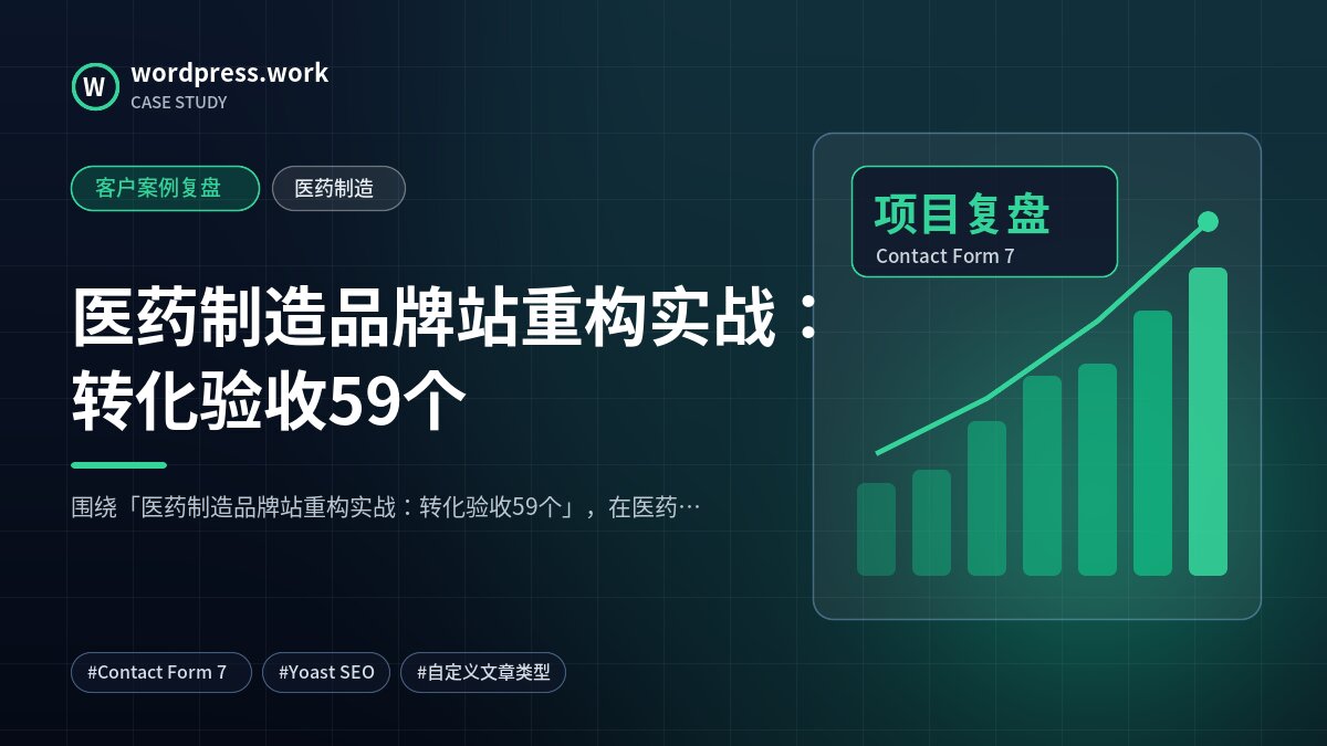 医药制造品牌站重构实战：转化验收59个｜客户案例复盘｜医药制造