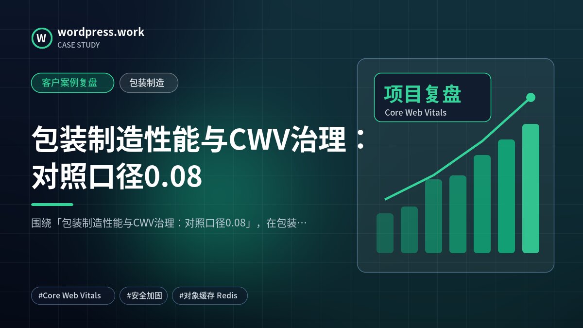 包装制造性能与CWV治理:对照口径0.08|客户案例复盘|包装制造