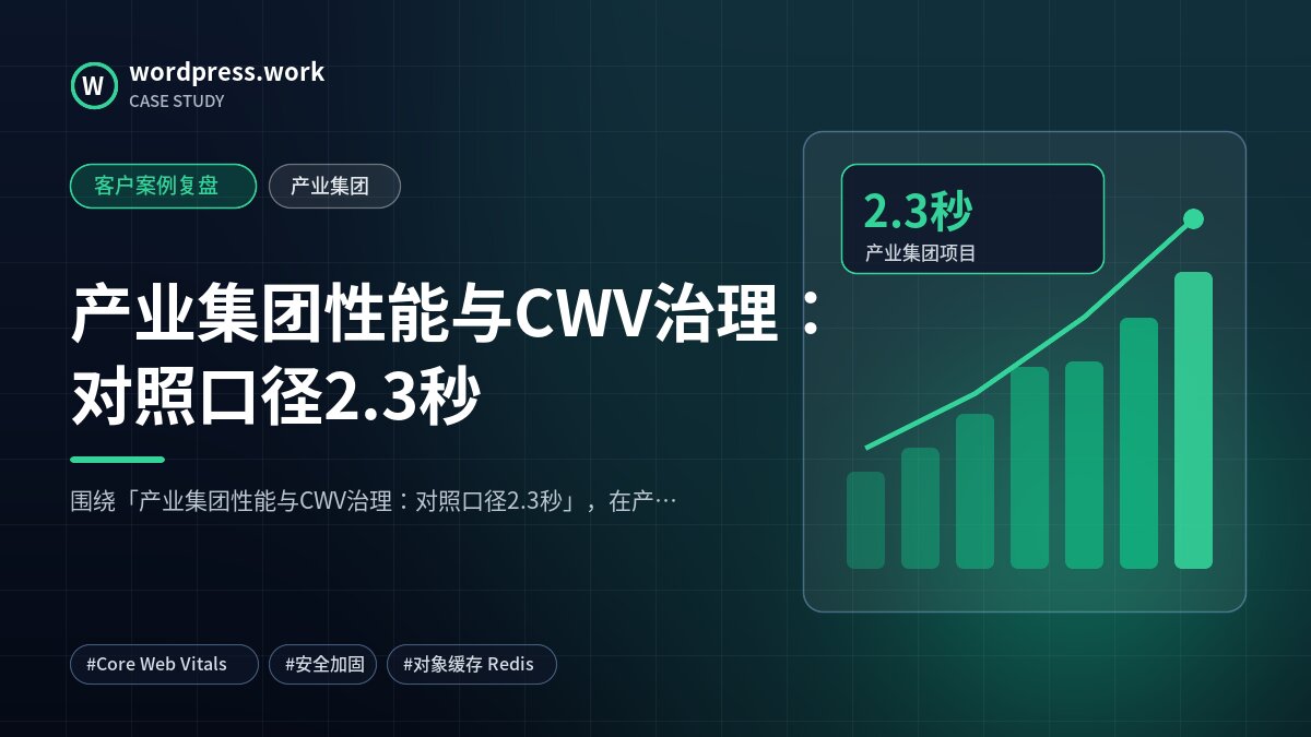 产业集团性能与CWV治理：对照口径2.3秒｜客户案例复盘｜产业集团