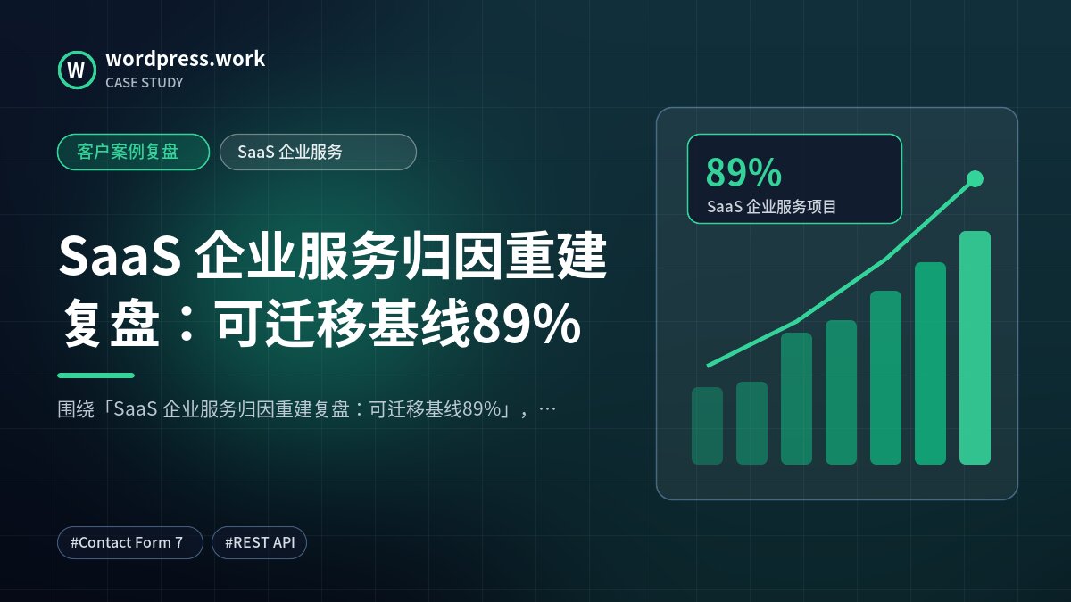 SaaS 企业服务归因重建复盘:可迁移基线89%|客户案例复盘|SaaS 企业服务