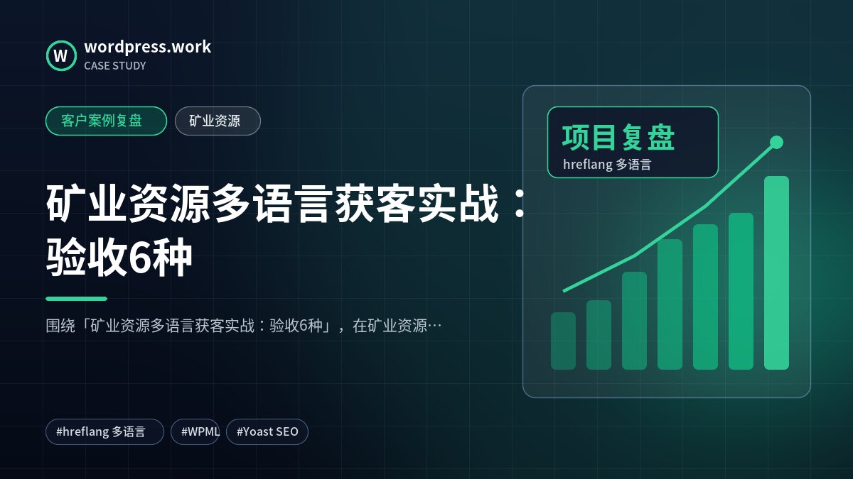 矿业资源多语言获客实战:验收6种|客户案例复盘|矿业资源