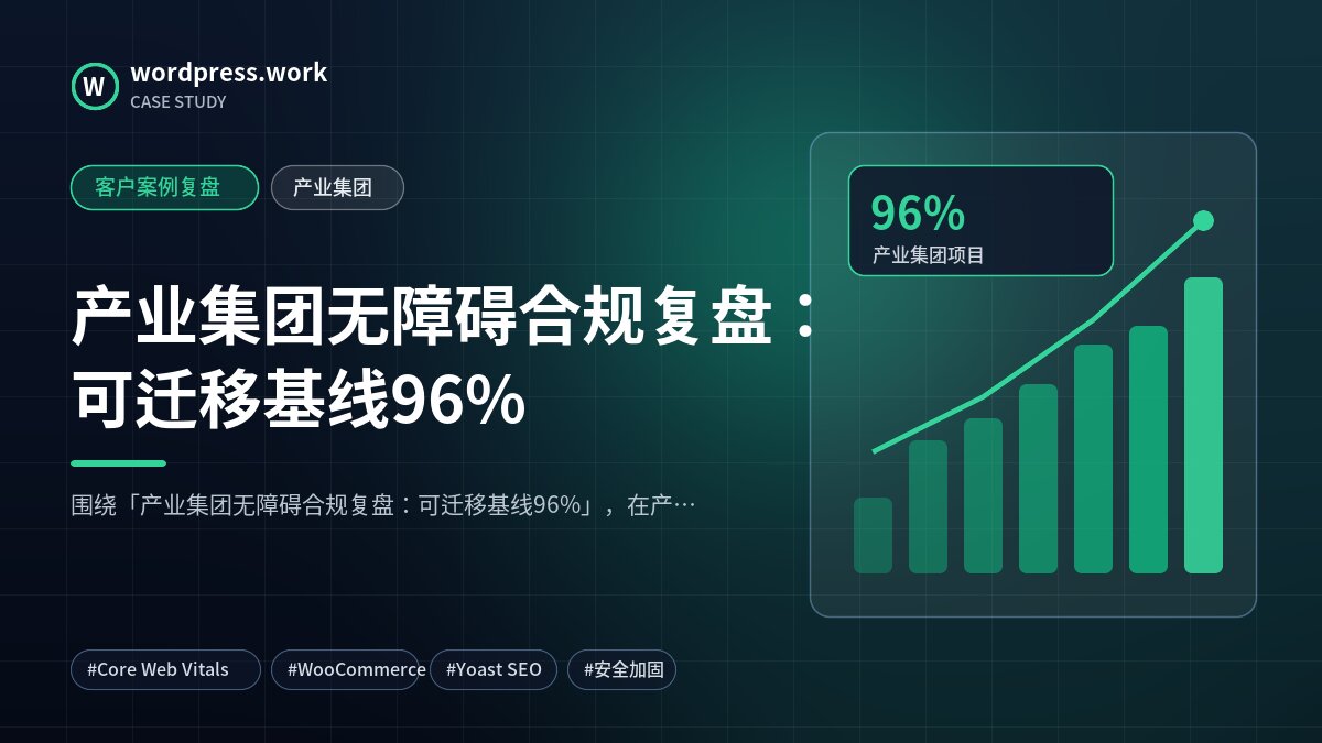 产业集团无障碍合规复盘:可迁移基线96%|客户案例复盘|产业集团