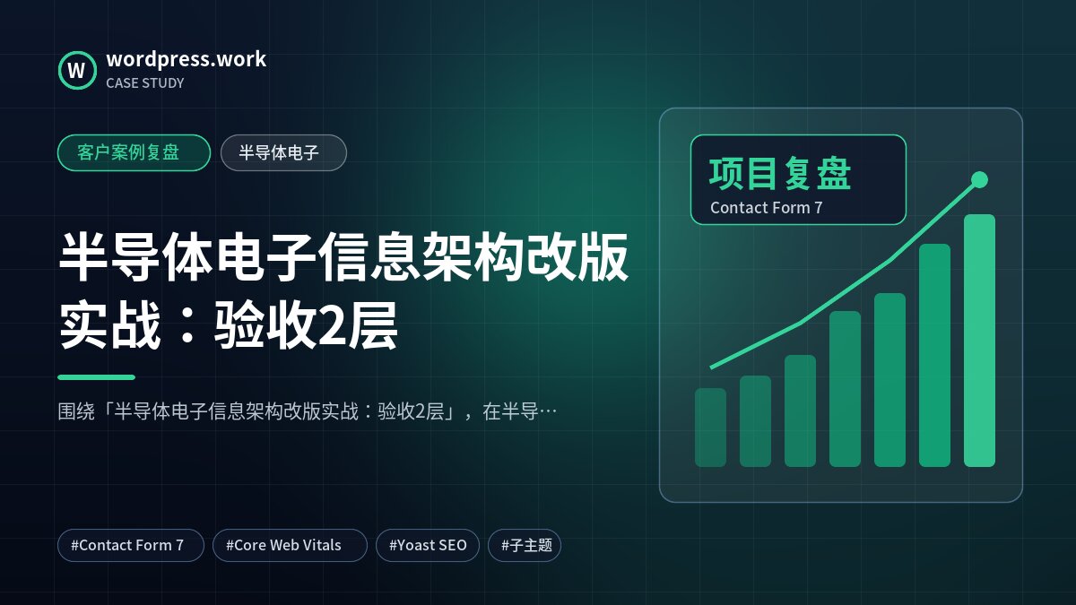 半导体电子信息架构改版实战:验收2层|客户案例复盘|半导体电子