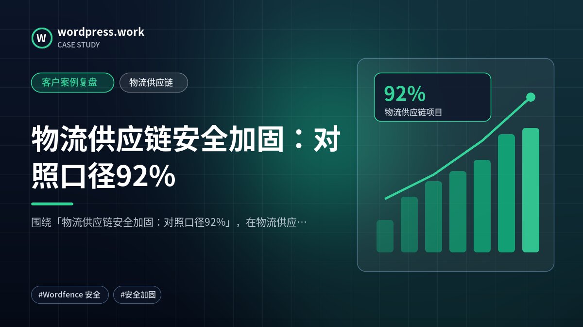 物流供应链安全加固：对照口径92%｜客户案例复盘｜物流供应链