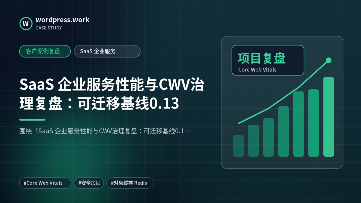 SaaS 企业服务性能与CWV治理复盘：可迁移基线0.13｜客户案例复盘｜SaaS 企业服务