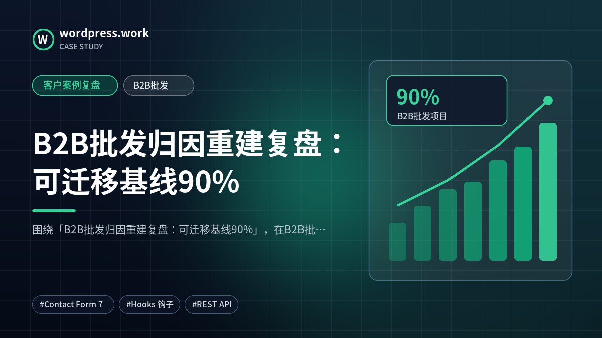 B2B批发归因重建复盘:可迁移基线90%|客户案例复盘|B2B批发