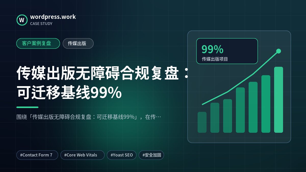 传媒出版无障碍合规复盘：可迁移基线99%｜客户案例复盘｜传媒出版