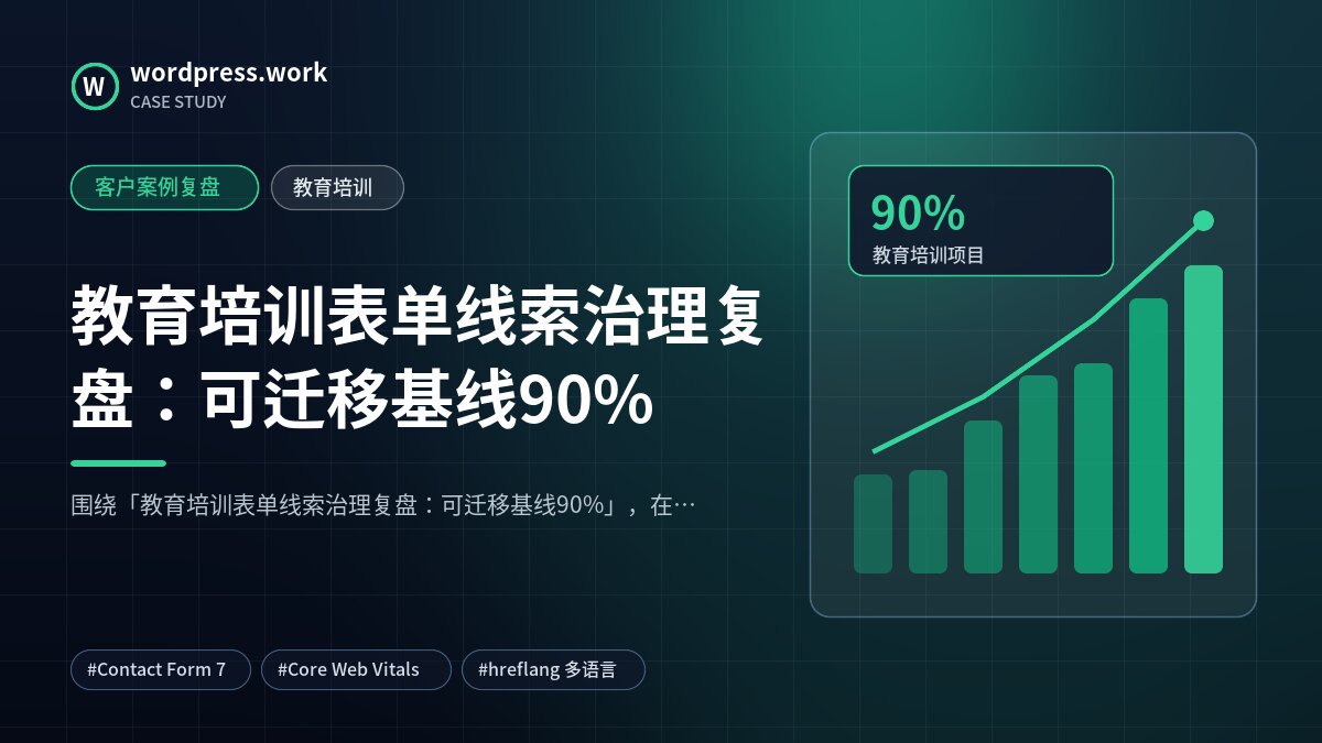 教育培训表单线索治理复盘:可迁移基线90%|客户案例复盘|教育培训