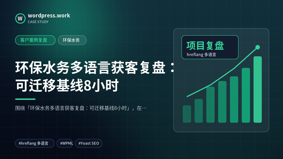 环保水务多语言获客复盘:可迁移基线8小时|客户案例复盘|环保水务