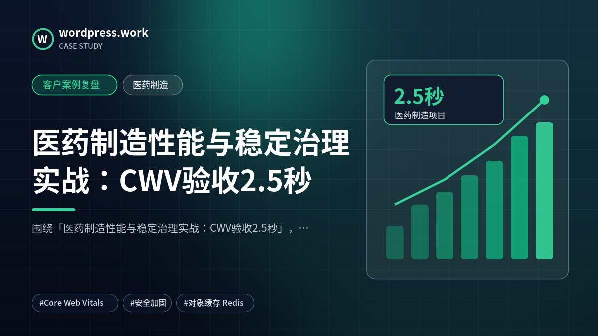 医药制造性能与稳定治理实战：CWV验收2.5秒｜客户案例复盘｜医药制造