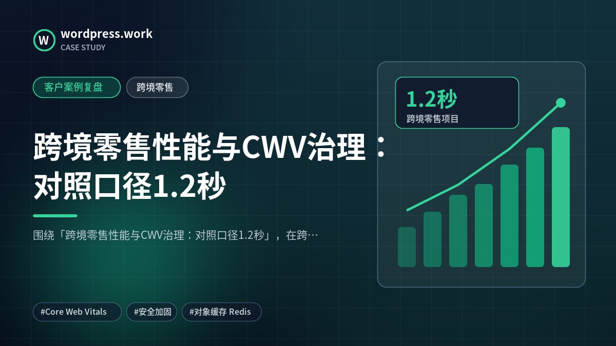 跨境零售性能与CWV治理：对照口径1.2秒｜客户案例复盘｜跨境零售