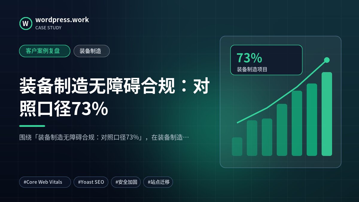 装备制造无障碍合规：对照口径73%｜客户案例复盘｜装备制造