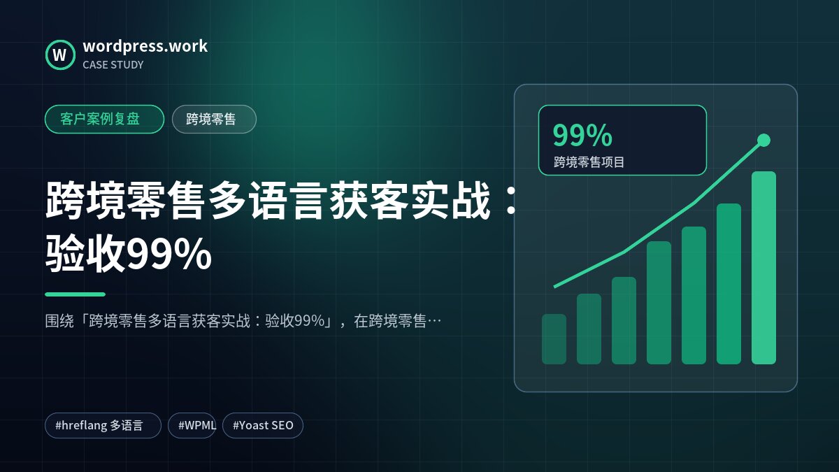 跨境零售多语言获客实战:验收99%|客户案例复盘|跨境零售