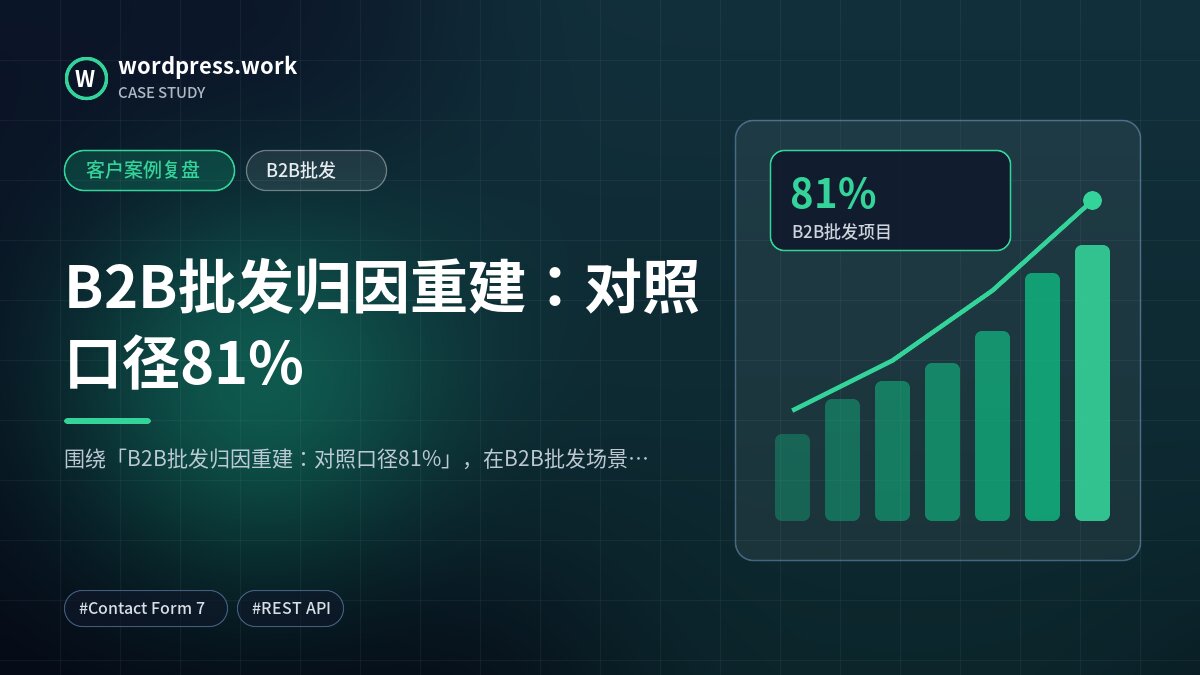 B2B批发归因重建:对照口径81%|客户案例复盘|B2B批发