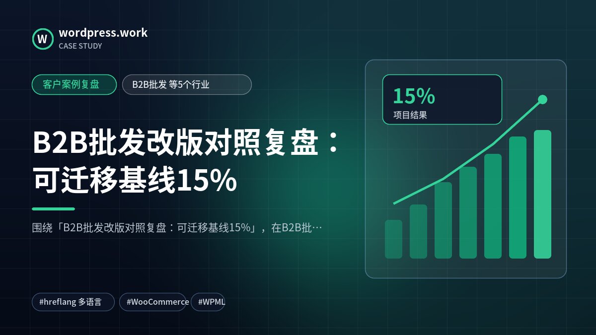 B2B批发改版对照复盘:可迁移基线15%|客户案例复盘|B2B批发 等5个行业