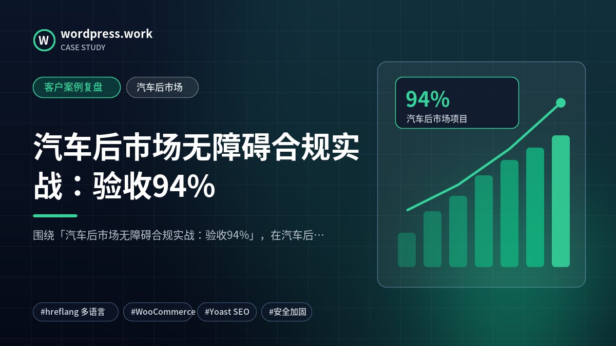 汽车后市场无障碍合规实战:验收94%|客户案例复盘|汽车后市场