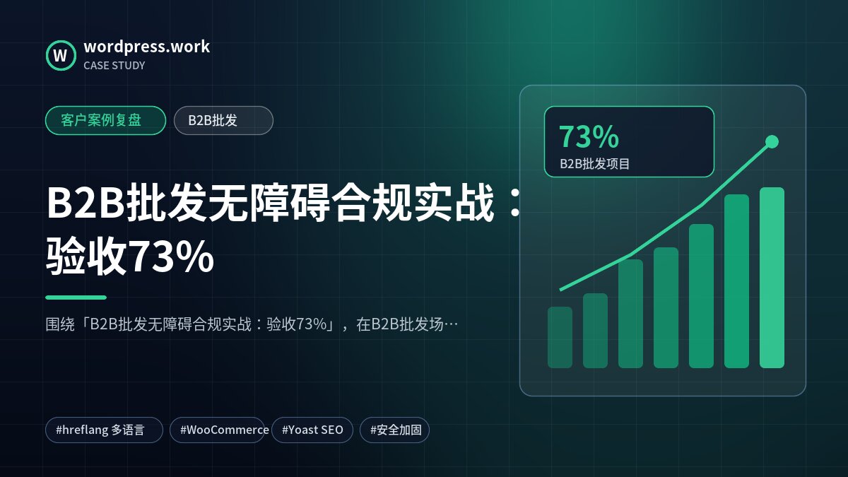 B2B批发无障碍合规实战:验收73%|客户案例复盘|B2B批发