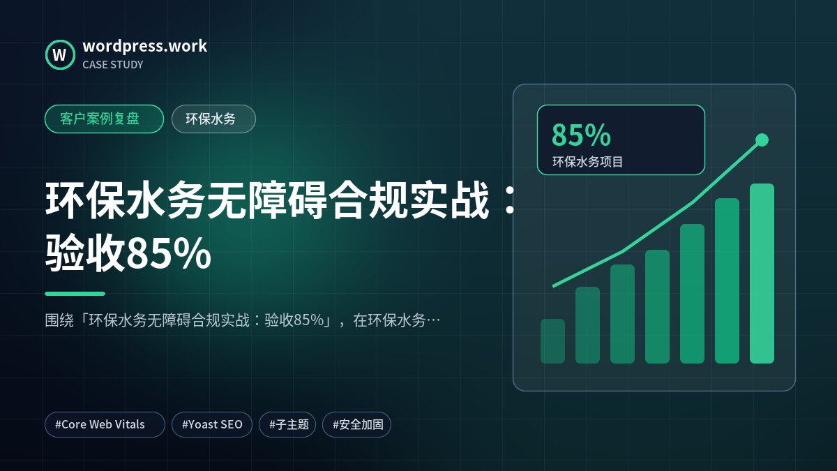 环保水务无障碍合规实战:验收85%|客户案例复盘|环保水务
