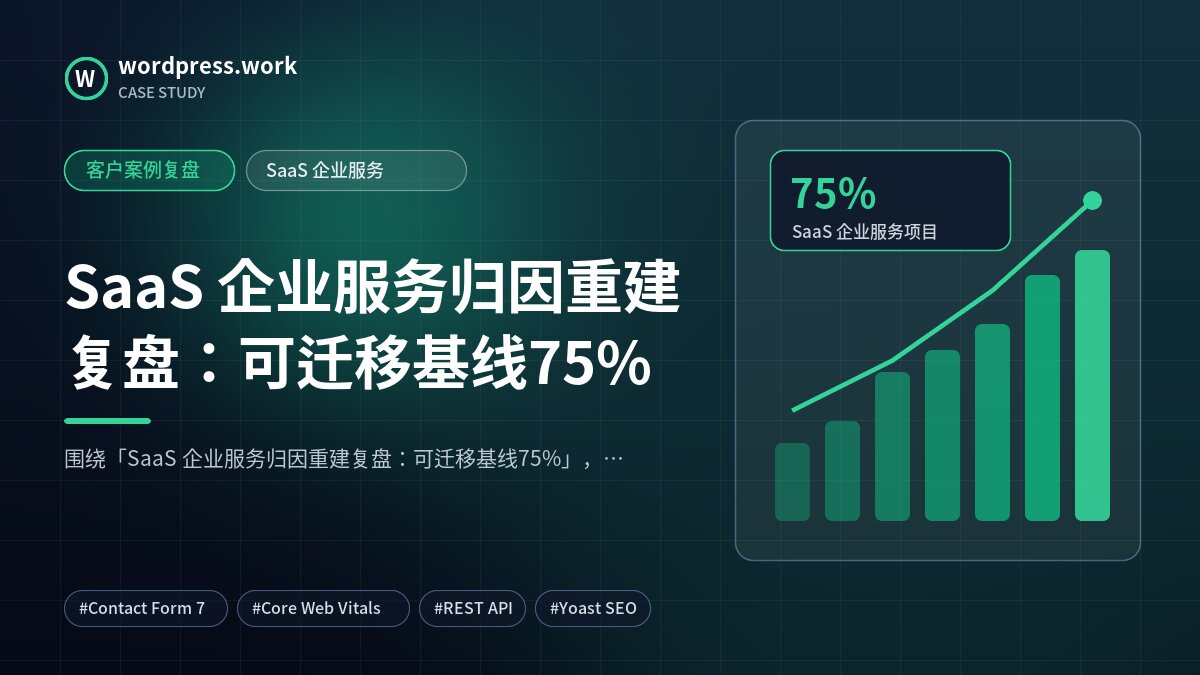SaaS 企业服务归因重建复盘:可迁移基线75%|客户案例复盘|SaaS 企业服务