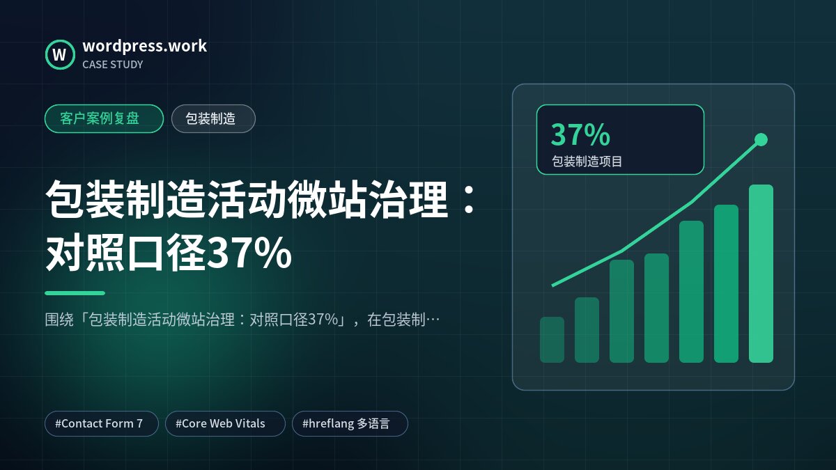包装制造活动微站治理：对照口径37%｜客户案例复盘｜包装制造