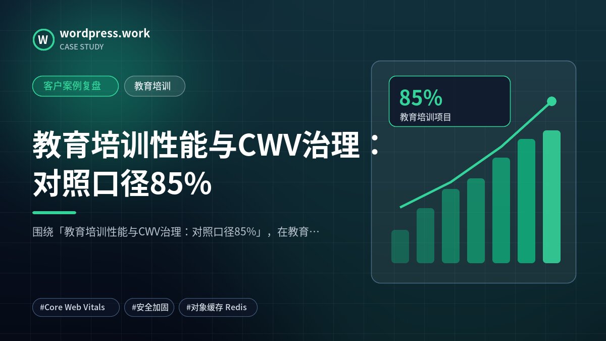 教育培训性能与CWV治理：对照口径85%｜客户案例复盘｜教育培训