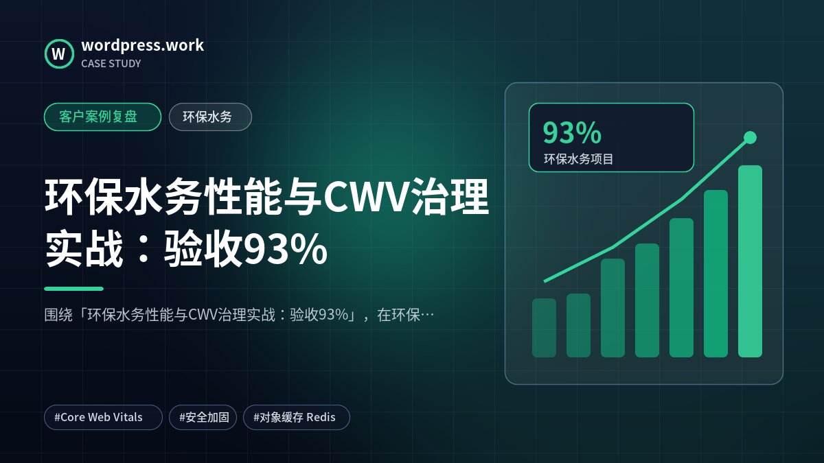 环保水务性能与CWV治理实战:验收93%|客户案例复盘|环保水务