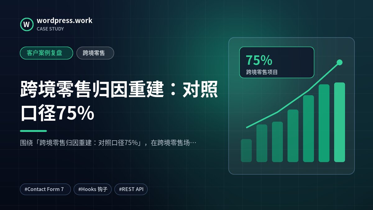 跨境零售归因重建:对照口径75%|客户案例复盘|跨境零售