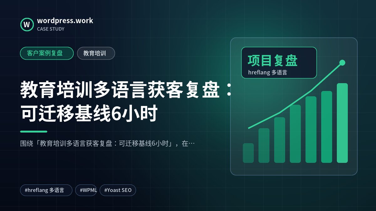 教育培训多语言获客复盘：可迁移基线6小时｜客户案例复盘｜教育培训