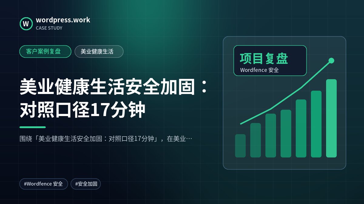 美业健康生活安全加固：对照口径17分钟｜客户案例复盘｜美业健康生活