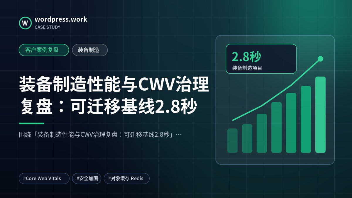装备制造性能与CWV治理复盘:可迁移基线2.8秒|客户案例复盘|装备制造
