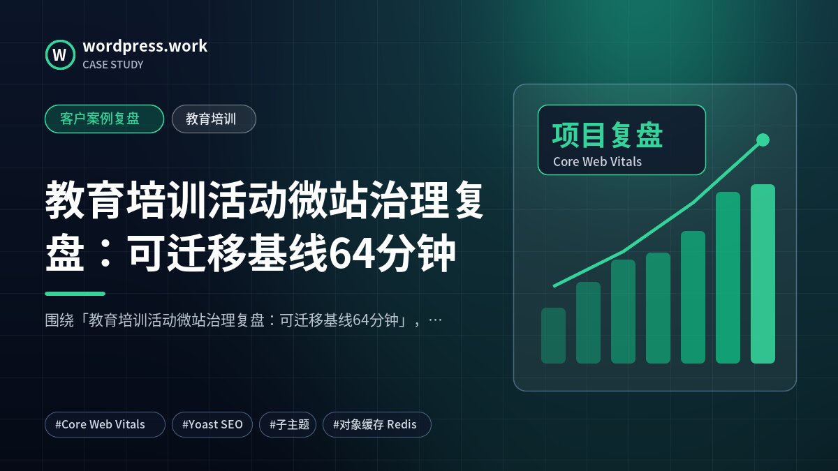 教育培训活动微站治理复盘：可迁移基线64分钟｜客户案例复盘｜教育培训
