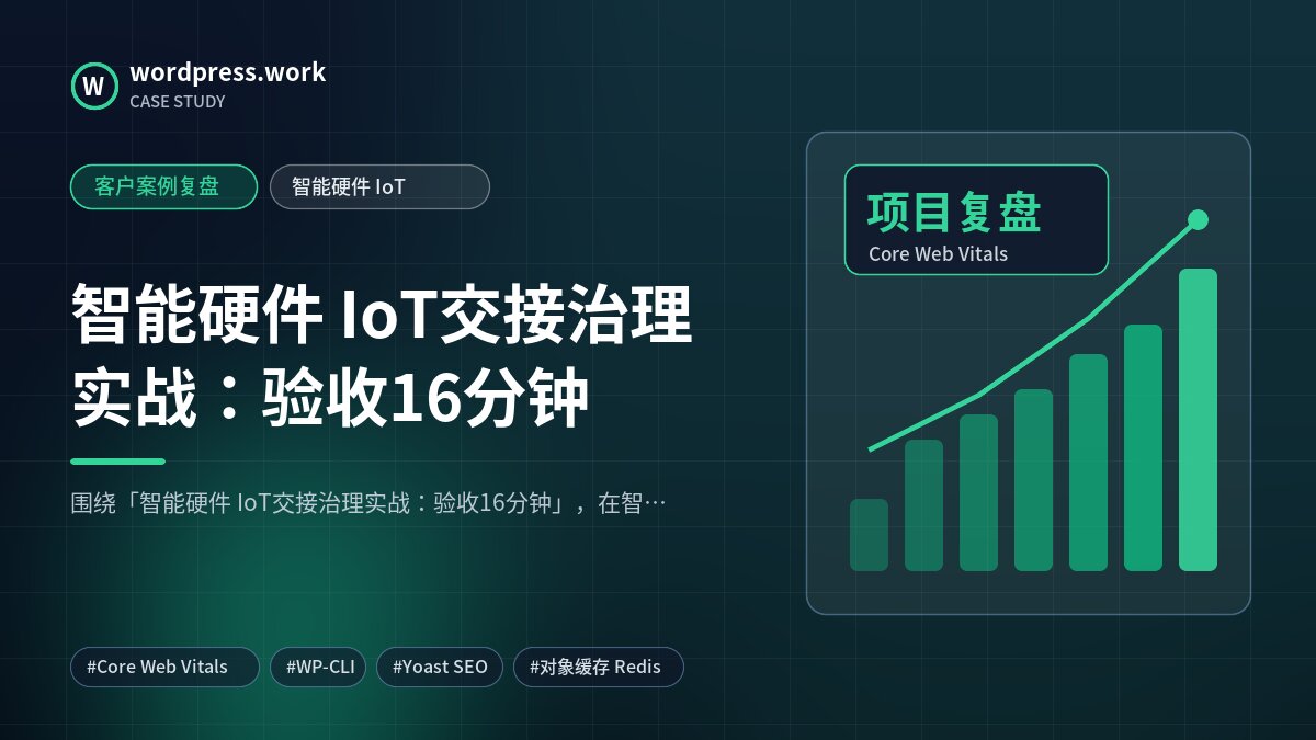 智能硬件 IoT交接治理实战:验收16分钟|客户案例复盘|智能硬件 IoT
