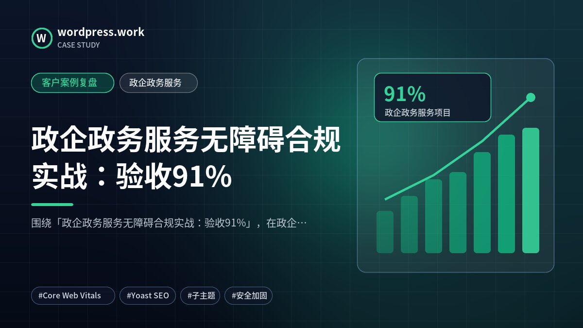 政企政务服务无障碍合规实战:验收91%|客户案例复盘|政企政务服务