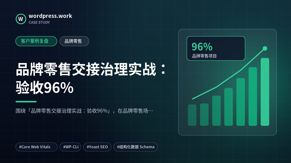 品牌零售交接治理实战:验收96%|客户案例复盘|品牌零售