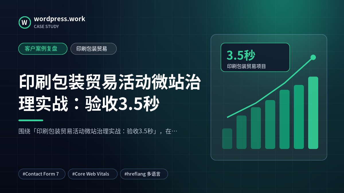 印刷包装贸易活动微站治理实战:验收3.5秒|客户案例复盘|印刷包装贸易