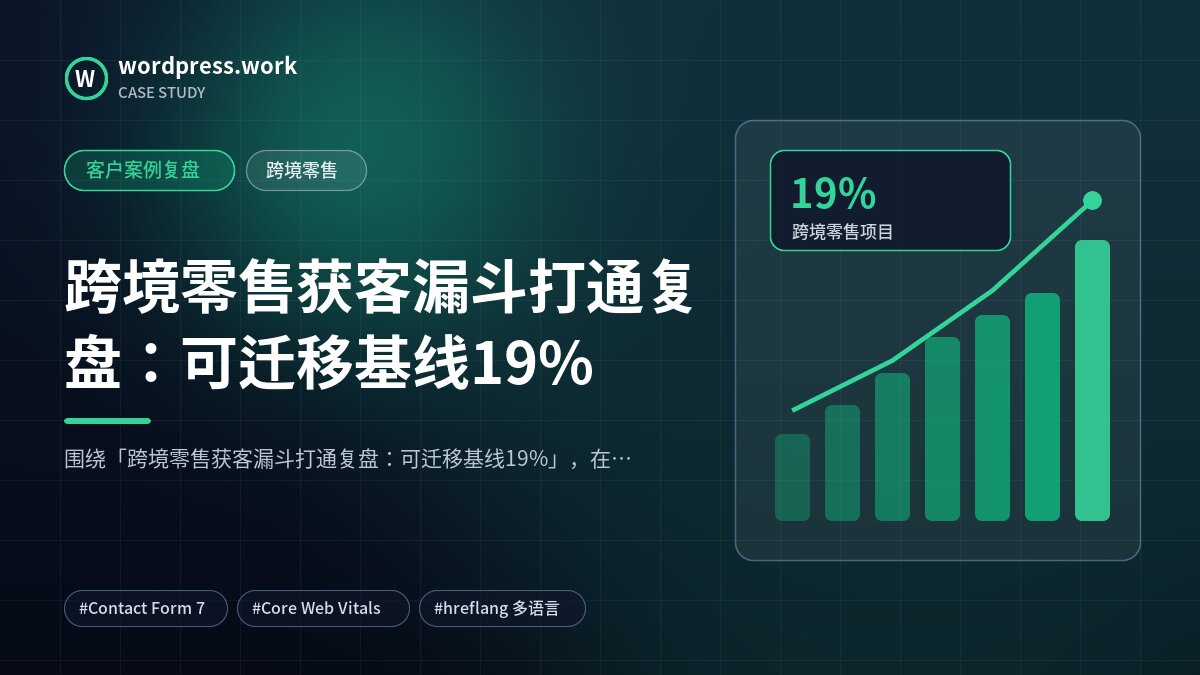 跨境零售获客漏斗打通复盘：可迁移基线19%｜客户案例复盘｜跨境零售