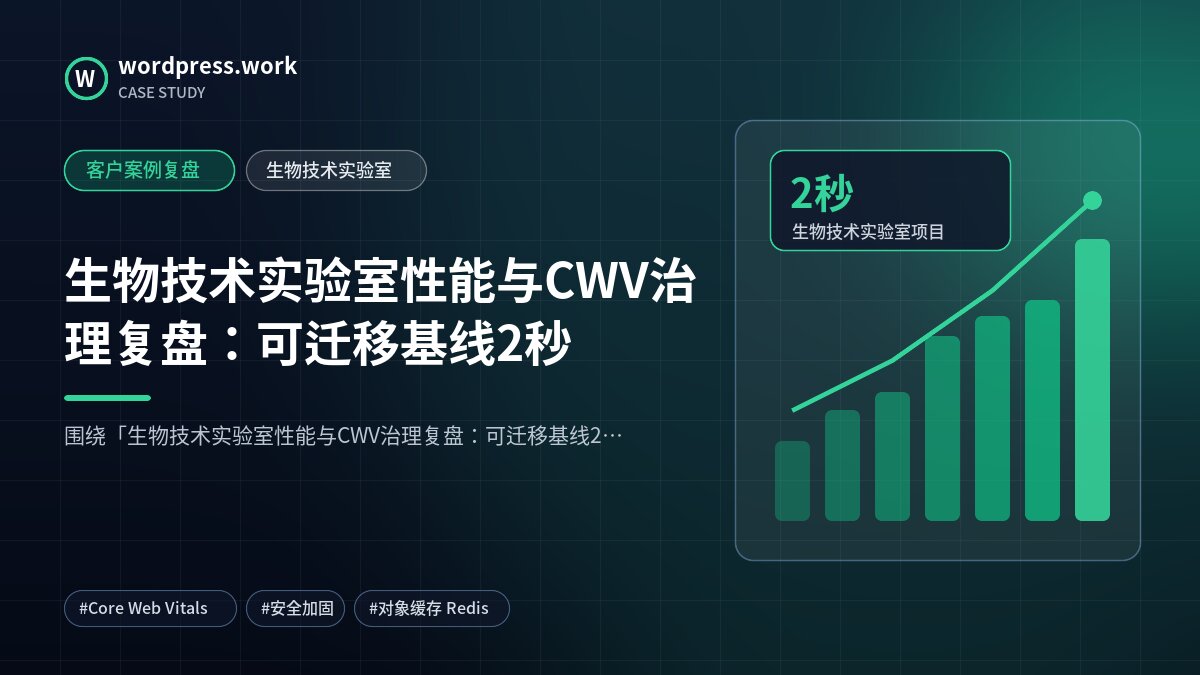生物技术实验室性能与CWV治理复盘:可迁移基线2秒|客户案例复盘|生物技术实验室