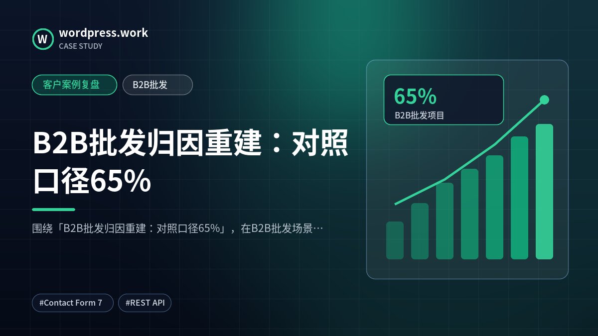 B2B批发归因重建：对照口径65%｜客户案例复盘｜B2B批发