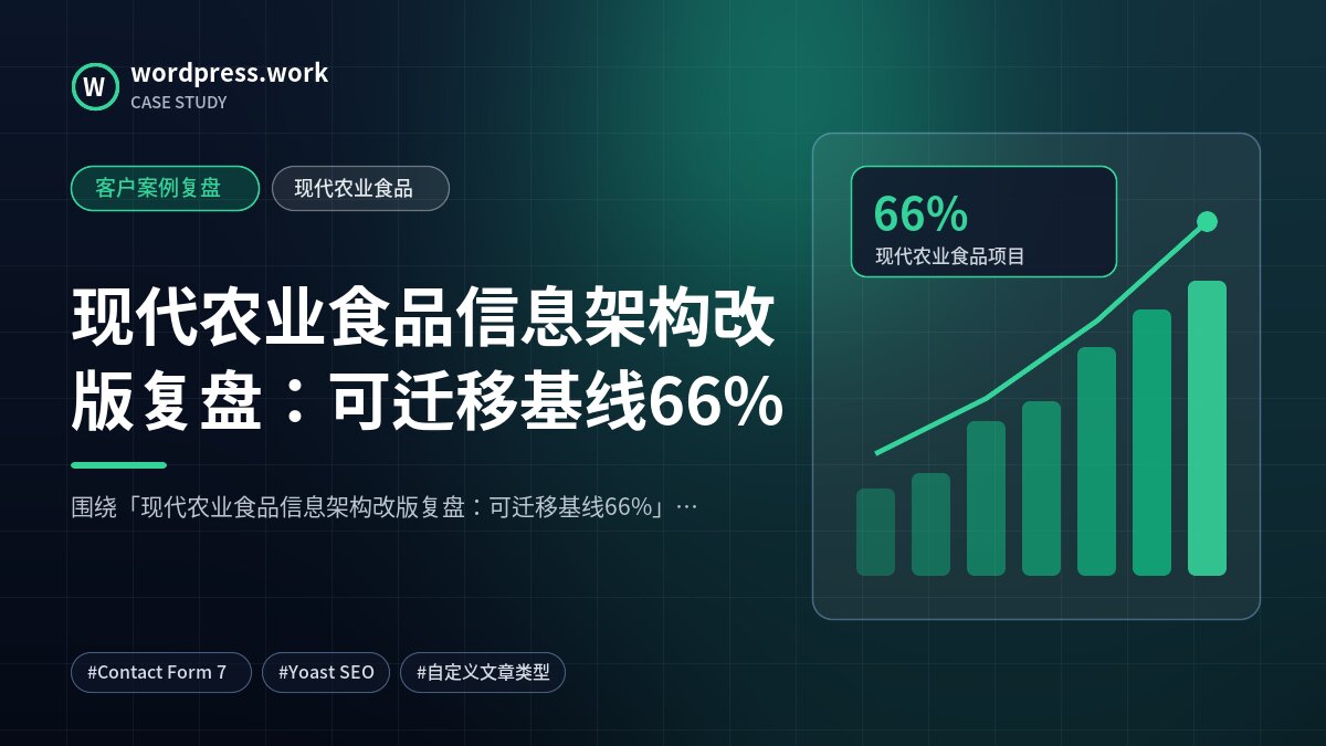 现代农业食品信息架构改版复盘:可迁移基线66%|客户案例复盘|现代农业食品