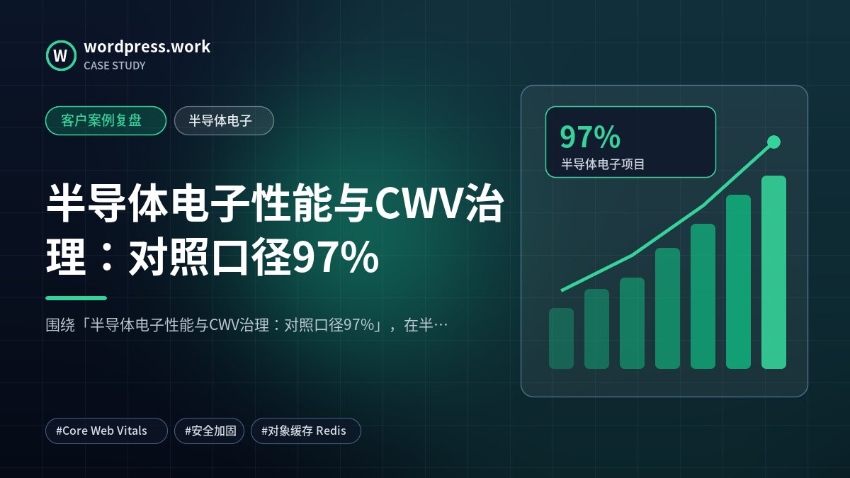 半导体电子性能与CWV治理：对照口径97%｜客户案例复盘｜半导体电子